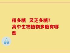 粗多糖  灵芝多糖？高中生物植物多糖有哪些