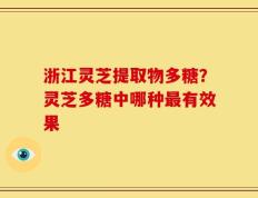 浙江灵芝提取物多糖？灵芝多糖中哪种最有效果