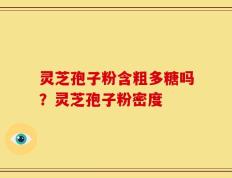 灵芝孢子粉含粗多糖吗？灵芝孢子粉密度