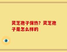灵芝孢子保热？灵芝孢子是怎么样的