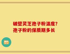 破壁灵芝孢子粉温度？孢子粉的保质期多长