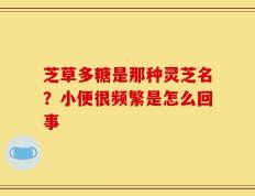 芝草多糖是那种灵芝名？小便很频繁是怎么回事