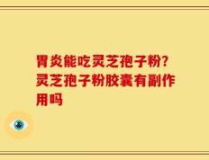 胃炎能吃灵芝孢子粉？灵芝孢子粉胶囊有副作用吗