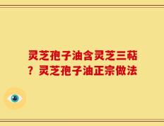 灵芝孢子油含灵芝三萜？灵芝孢子油正宗做法