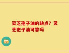 灵芝孢子油的缺点？灵芝孢子油可靠吗