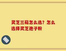 灵芝三萜怎么选？怎么选择灵芝孢子粉
