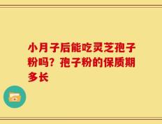 小月子后能吃灵芝孢子粉吗？孢子粉的保质期多长