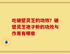 吃破壁灵芝的功效？破壁灵芝孢子粉的功效与作用有哪些