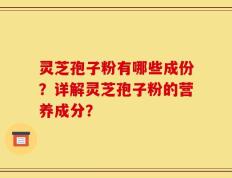 灵芝孢子粉有哪些成份？详解灵芝孢子粉的营养成分？