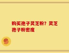 购买孢子灵芝粉？灵芝孢子粉密度
