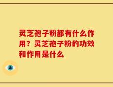 灵芝孢子粉都有什么作用？灵芝孢子粉的功效和作用是什么