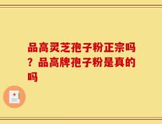 品高灵芝孢子粉正宗吗？品高牌孢子粉是真的吗