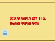 灵芝多糖的介绍？什么是藏茶中的茶多糖