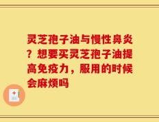 灵芝孢子油与慢性鼻炎？想要买灵芝孢子油提高免疫力，服用的时候会麻烦吗
