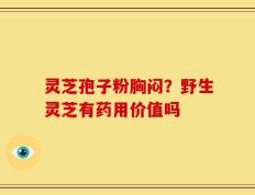 灵芝孢子粉胸闷？野生灵芝有药用价值吗