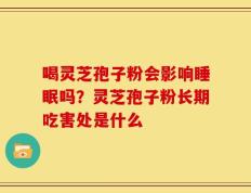 喝灵芝孢子粉会影响睡眠吗？灵芝孢子粉长期吃害处是什么