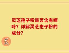 灵芝孢子粉是否含有嘌呤？详解灵芝孢子粉的成分？