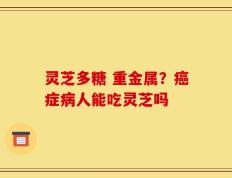 灵芝多糖 重金属？癌症病人能吃灵芝吗