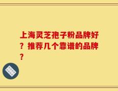 上海灵芝孢子粉品牌好？推荐几个靠谱的品牌？