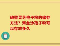 破壁灵芝孢子粉的储存方法？海金沙孢子粉可以存放多久
