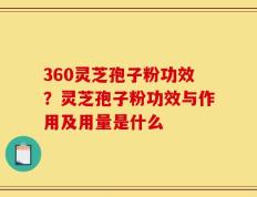 360灵芝孢子粉功效？灵芝孢子粉功效与作用及用量是什么