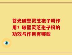 菩光破壁灵芝孢子粉作用？破壁灵芝孢子粉的功效与作用有哪些