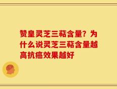赞皇灵芝三萜含量？为什么说灵芝三萜含量越高抗癌效果越好