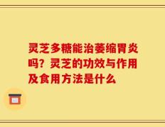 灵芝多糖能治萎缩胃炎吗？灵芝的功效与作用及食用方法是什么