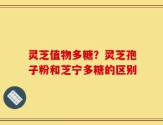 灵芝值物多糖？灵芝孢子粉和芝宁多糖的区别