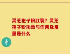 灵芝孢子粉肛裂？灵芝孢子粉功效与作用及用量是什么