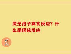 灵芝孢子冥玄反应？什么是瞑眩反应