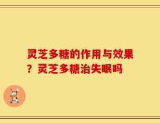 灵芝多糖的作用与效果？灵芝多糖治失眠吗