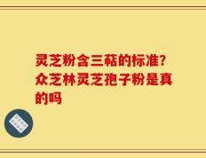 灵芝粉含三萜的标准？众芝林灵芝孢子粉是真的吗