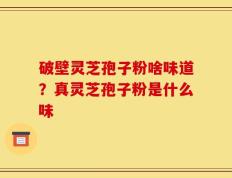 破壁灵芝孢子粉啥味道？真灵芝孢子粉是什么味