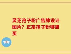 灵芝孢子粉广告牌设计图片？正宗孢子粉哪里买
