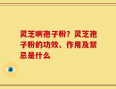 灵芝啊孢子粉？灵芝孢子粉的功效、作用及禁忌是什么