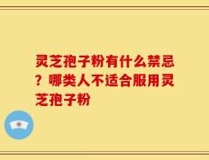 灵芝孢子粉有什么禁忌？哪类人不适合服用灵芝孢子粉