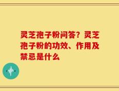 灵芝孢子粉问答？灵芝孢子粉的功效、作用及禁忌是什么