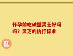 怀孕前吃破壁灵芝好吗吗？灵芝的执行标准