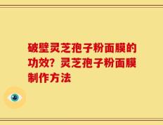 破壁灵芝孢子粉面膜的功效？灵芝孢子粉面膜制作方法