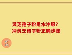 灵芝孢子粉用水冲服？冲灵芝孢子粉正确步骤