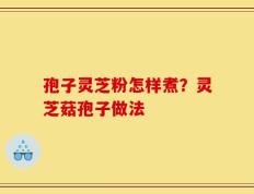 孢子灵芝粉怎样煮？灵芝菇孢子做法