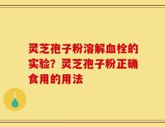灵芝孢子粉溶解血栓的实验？灵芝孢子粉正确食用的用法