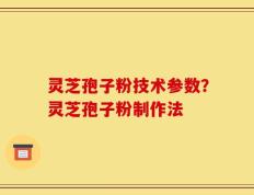 灵芝孢子粉技术参数？灵芝孢子粉制作法