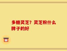 多糖灵芝？灵芝粉什么牌子的好