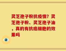 灵芝孢子粉抗疫情？灵芝孢子粉、灵芝孢子油，真的有抗癌细胞的效果吗