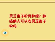 灵芝孢子粉骨肿瘤？肺癌病人可以吃灵芝孢子粉吗