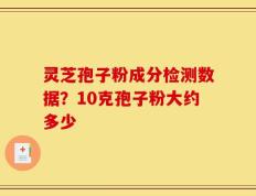 灵芝孢子粉成分检测数据？10克孢子粉大约多少