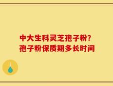 中大生科灵芝孢子粉？孢子粉保质期多长时间