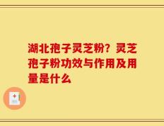 湖北孢子灵芝粉？灵芝孢子粉功效与作用及用量是什么